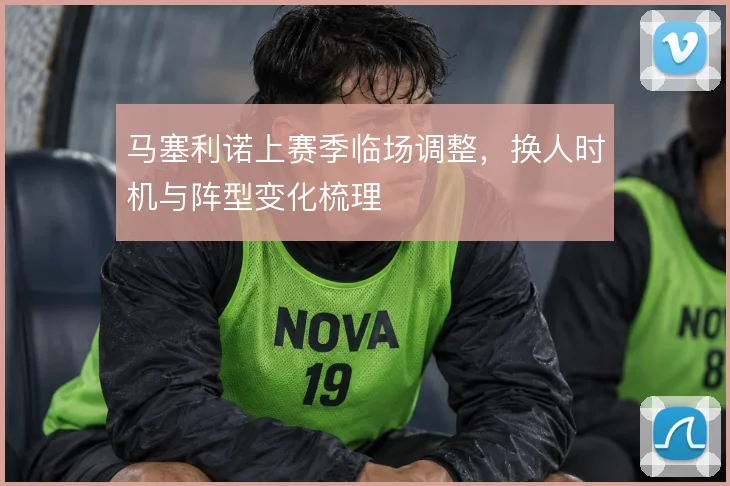 马塞利诺上赛季临场调整，换人时机与阵型变化梳理
