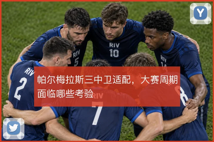 帕尔梅拉斯三中卫适配，大赛周期面临哪些考验