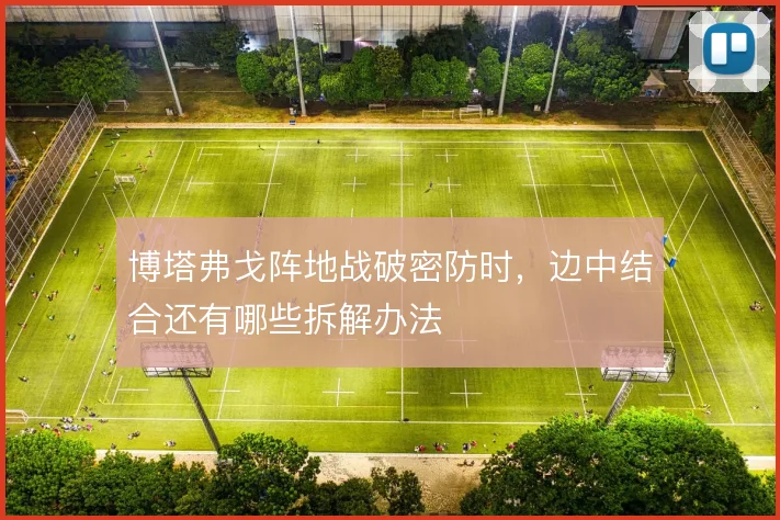 博塔弗戈阵地战破密防时,边中结合还有哪些拆解办法
