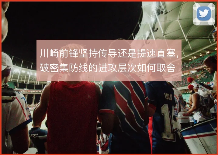 川崎前锋坚持传导还是提速直塞，破密集防线的进攻层次如何取舍
