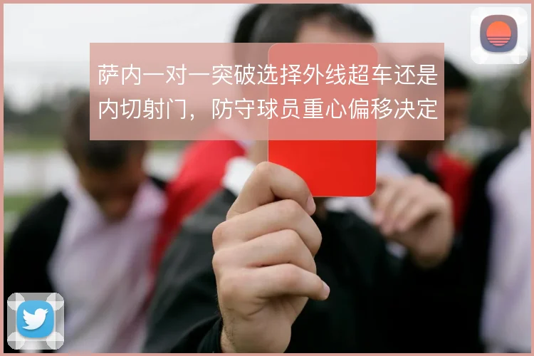 萨内一对一突破选择外线超车还是内切射门,防守球员重心偏移决定哪条路