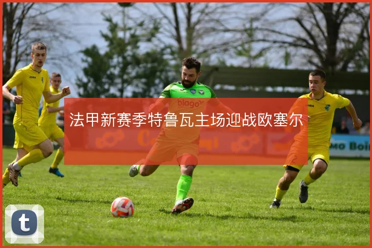 法甲新赛季特鲁瓦主场迎战欧塞尔