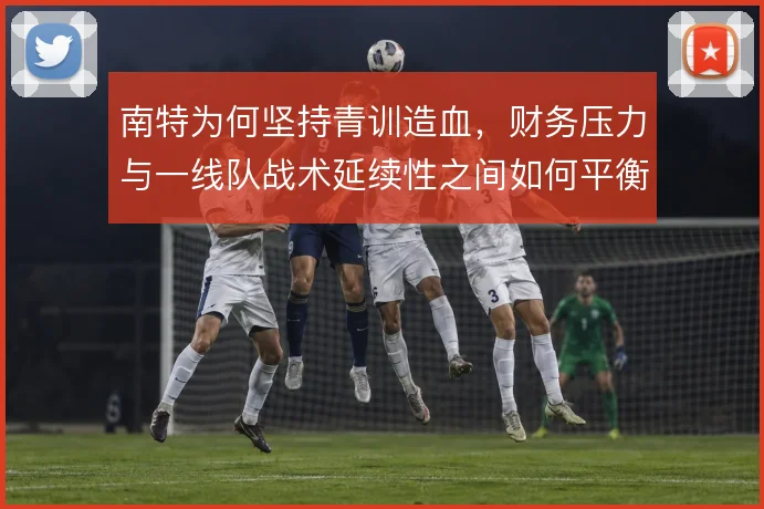 南特为何坚持青训造血，财务压力与一线队战术延续性之间如何平衡