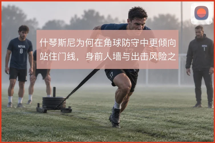 什琴斯尼为何在角球防守中更倾向站住门线，身前人墙与出击风险之间的取舍