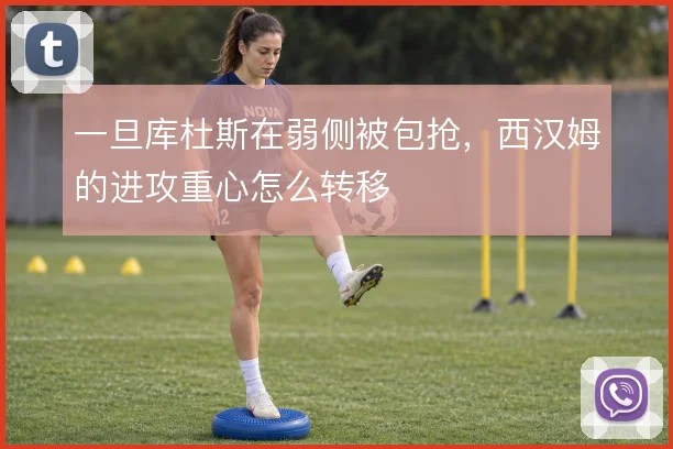 一旦库杜斯在弱侧被包抢，西汉姆的进攻重心怎么转移