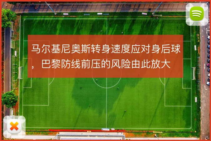 马尔基尼奥斯转身速度应对身后球,巴黎防线前压的风险由此放大