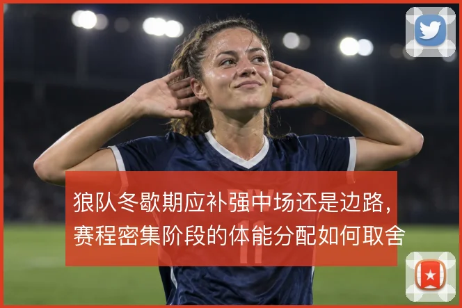 狼队冬歇期应补强中场还是边路，赛程密集阶段的体能分配如何取舍