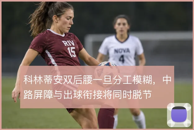 科林蒂安双后腰一旦分工模糊，中路屏障与出球衔接将同时脱节