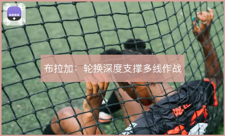 布拉加：轮换深度支撑多线作战