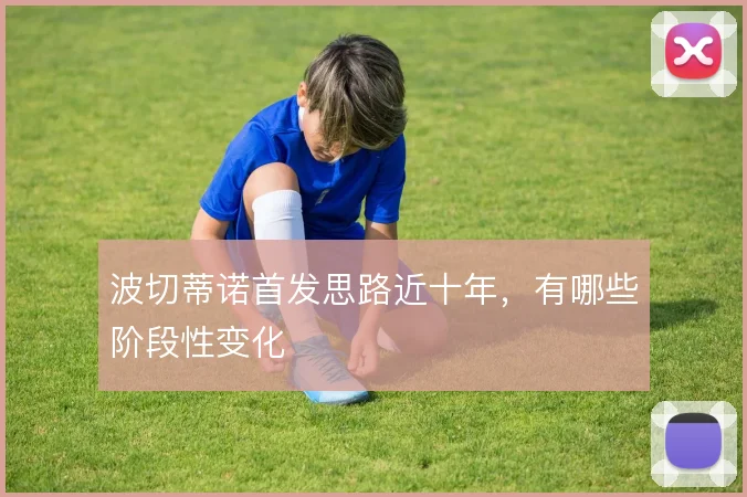波切蒂诺首发思路近十年，有哪些阶段性变化