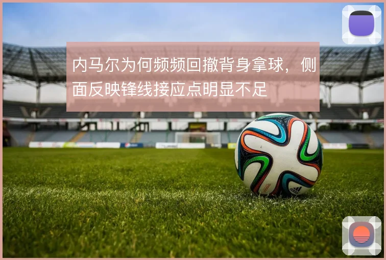 内马尔为何频频回撤背身拿球，侧面反映锋线接应点明显不足