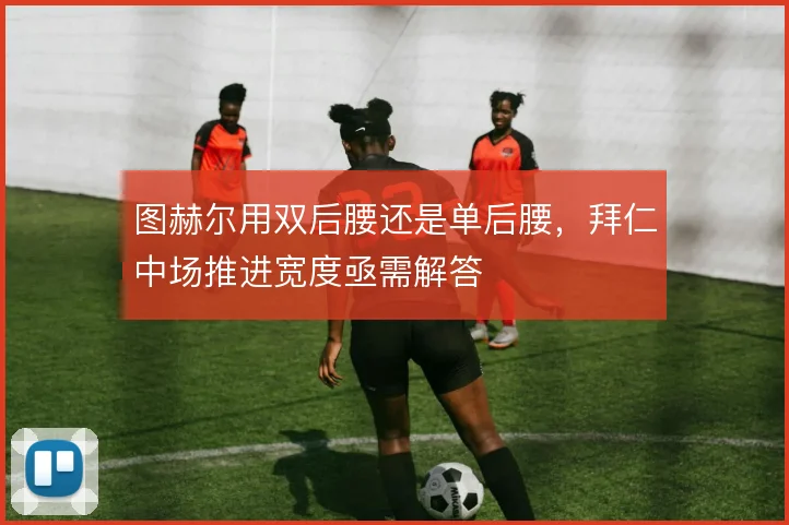 图赫尔用双后腰还是单后腰，拜仁中场推进宽度亟需解答