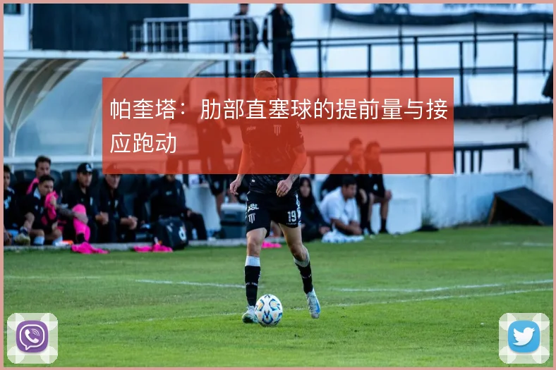 帕奎塔：肋部直塞球的提前量与接应跑动