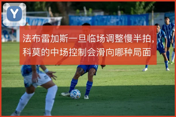 法布雷加斯一旦临场调整慢半拍，科莫的中场控制会滑向哪种局面