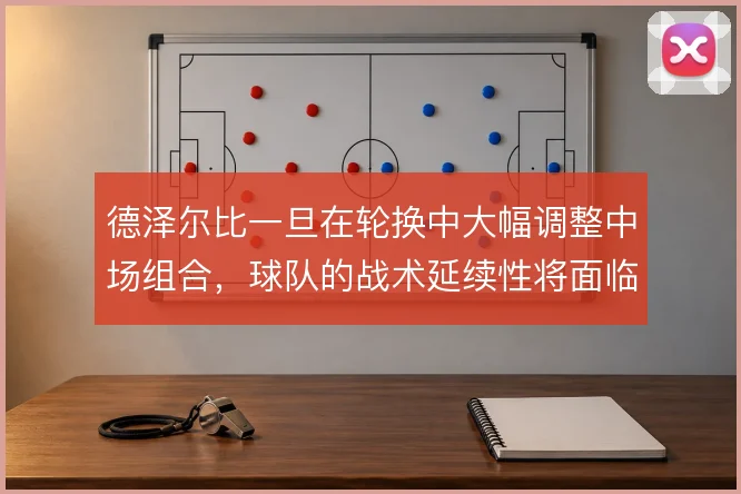 德泽尔比一旦在轮换中大幅调整中场组合，球队的战术延续性将面临考验