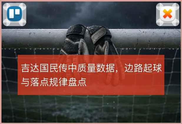 吉达国民传中质量数据，边路起球与落点规律盘点