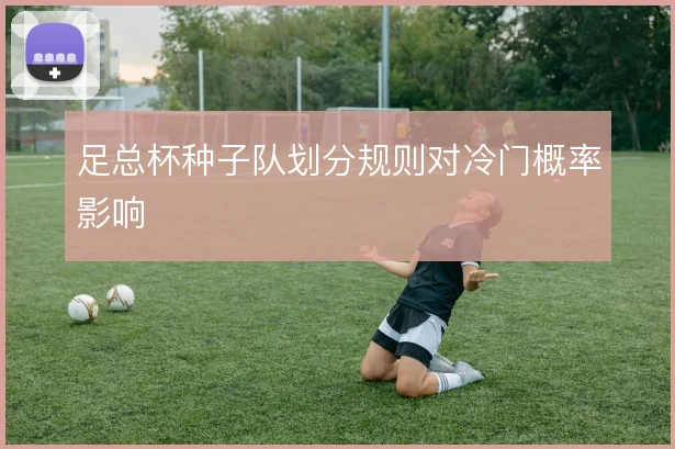 足总杯种子队划分规则对冷门概率影响
