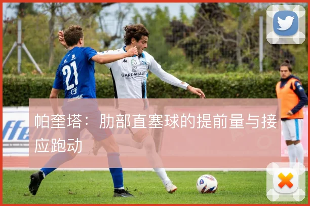 帕奎塔：肋部直塞球的提前量与接应跑动