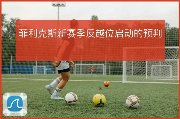 菲利克斯新赛季反越位启动的预判