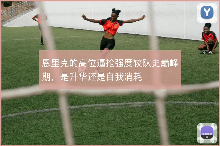 恩里克的高位逼抢强度较队史巅峰期，是升华还是自我消耗