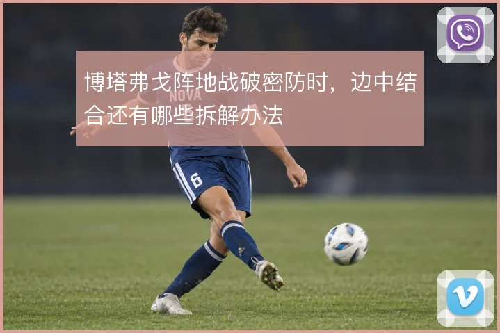 博塔弗戈阵地战破密防时,边中结合还有哪些拆解办法