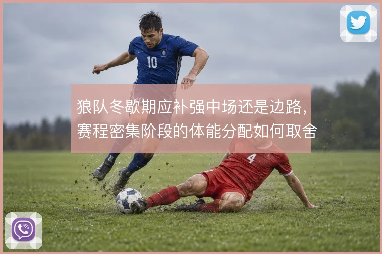 狼队冬歇期应补强中场还是边路，赛程密集阶段的体能分配如何取舍