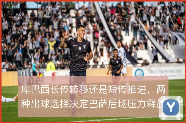 库巴西长传转移还是短传推进，两种出球选择决定巴萨后场压力释放方式