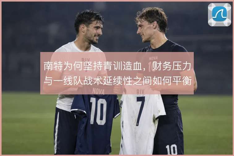 南特为何坚持青训造血，财务压力与一线队战术延续性之间如何平衡