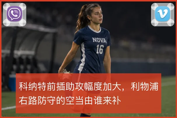 科纳特前插助攻幅度加大，利物浦右路防守的空当由谁来补