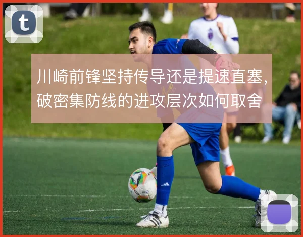 川崎前锋坚持传导还是提速直塞，破密集防线的进攻层次如何取舍