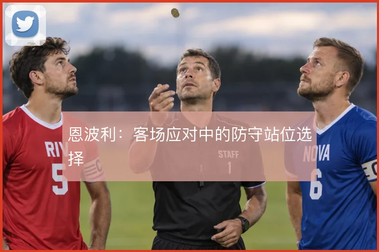 恩波利：客场应对中的防守站位选择