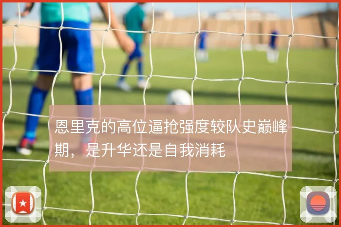 恩里克的高位逼抢强度较队史巅峰期，是升华还是自我消耗