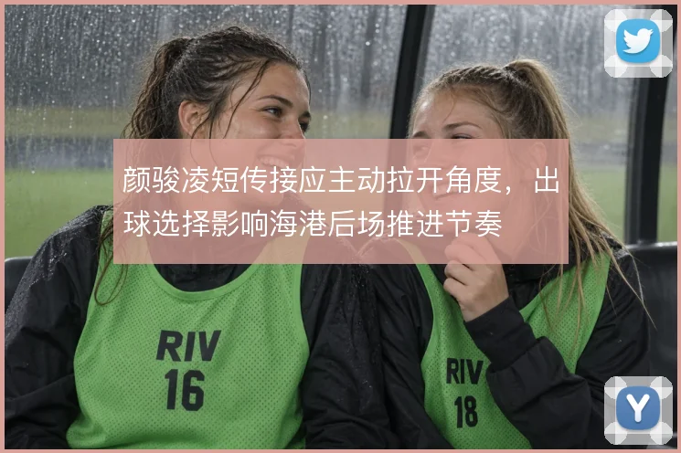 颜骏凌短传接应主动拉开角度，出球选择影响海港后场推进节奏