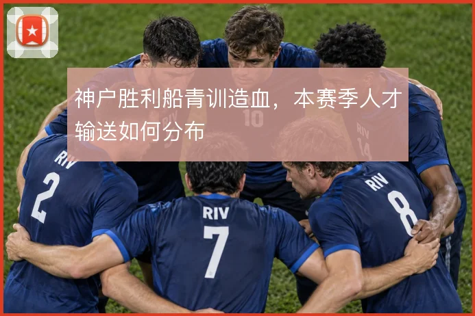 神户胜利船青训造血，本赛季人才输送如何分布