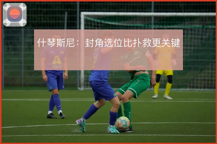什琴斯尼：封角选位比扑救更关键