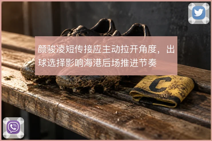 颜骏凌短传接应主动拉开角度,出球选择影响海港后场推进节奏