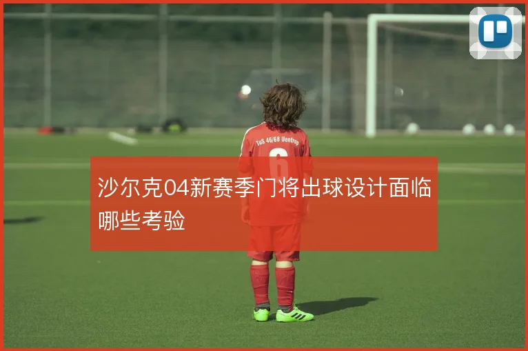 沙尔克04新赛季门将出球设计面临哪些考验