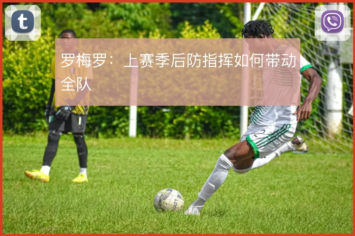罗梅罗：上赛季后防指挥如何带动全队
