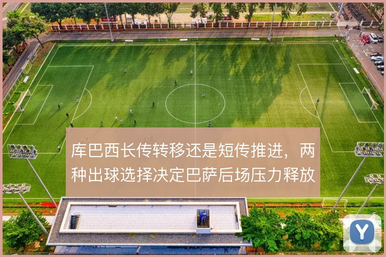 库巴西长传转移还是短传推进，两种出球选择决定巴萨后场压力释放方式