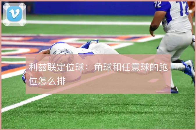 利兹联定位球：角球和任意球的跑位怎么排