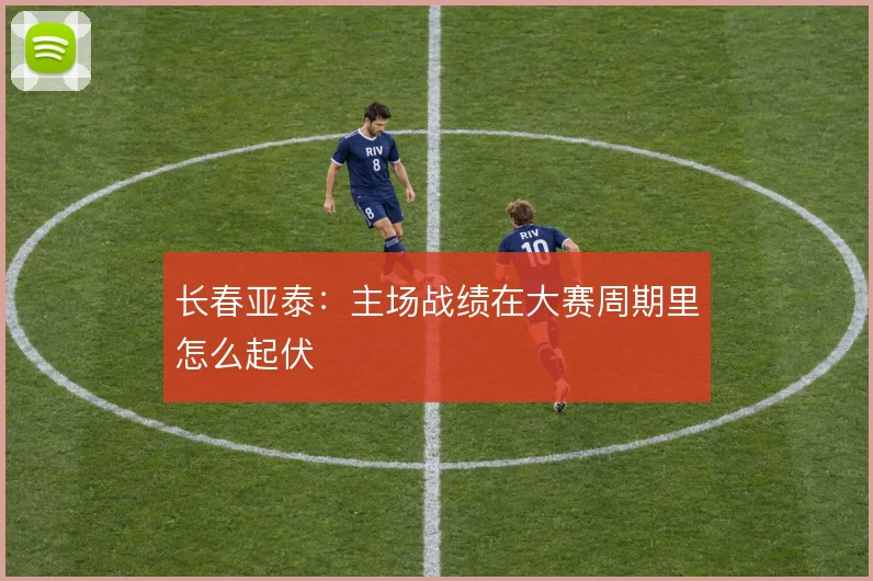 长春亚泰：主场战绩在大赛周期里怎么起伏