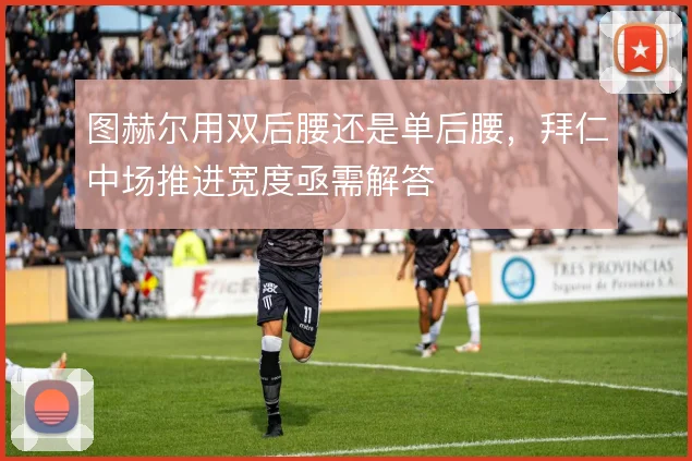 图赫尔用双后腰还是单后腰，拜仁中场推进宽度亟需解答