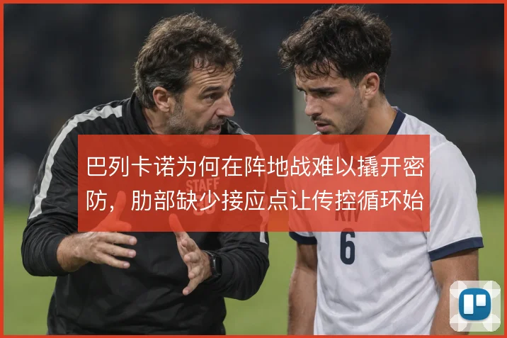 巴列卡诺为何在阵地战难以撬开密防,肋部缺少接应点让传控循环始终差一拍