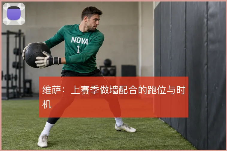 维萨：上赛季做墙配合的跑位与时机