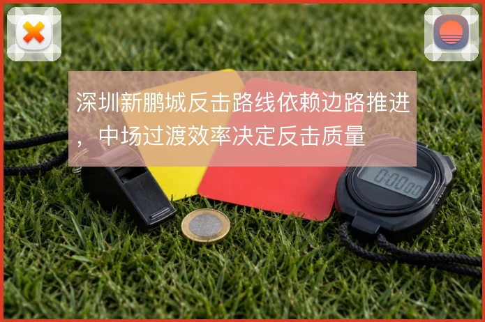 深圳新鹏城反击路线依赖边路推进，中场过渡效率决定反击质量