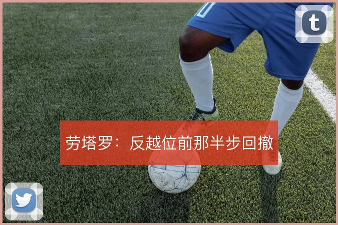 劳塔罗：反越位前那半步回撤