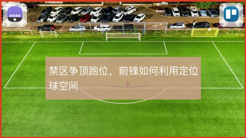 禁区争顶跑位，前锋如何利用定位球空间