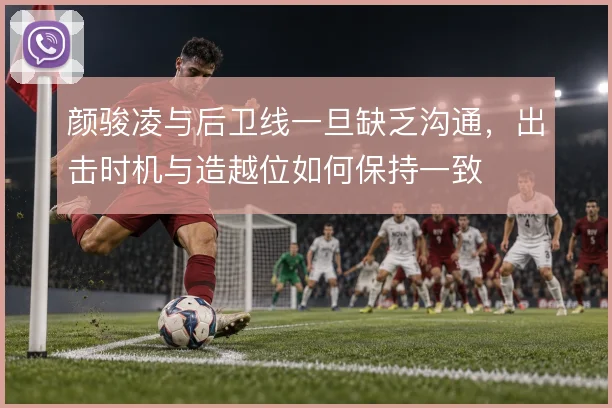 颜骏凌与后卫线一旦缺乏沟通，出击时机与造越位如何保持一致