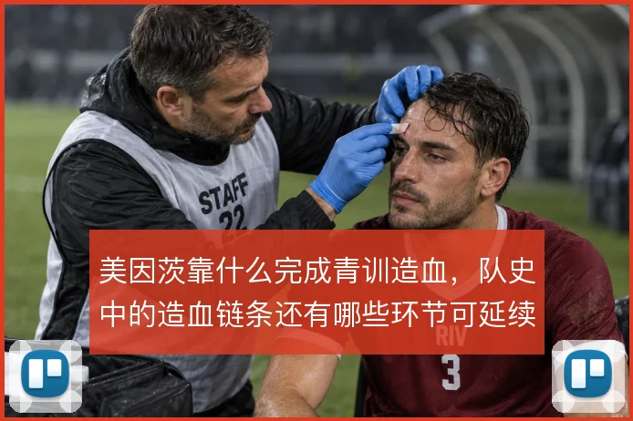 美因茨靠什么完成青训造血，队史中的造血链条还有哪些环节可延续
