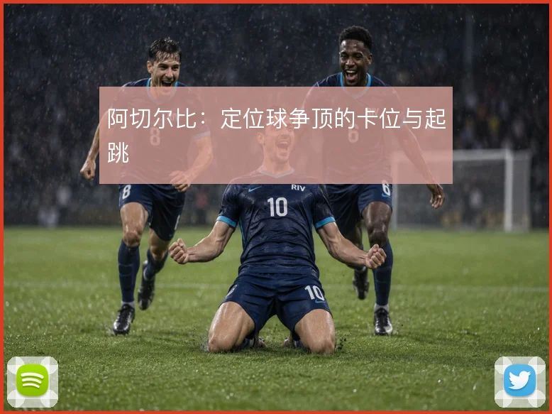 阿切尔比：定位球争顶的卡位与起跳